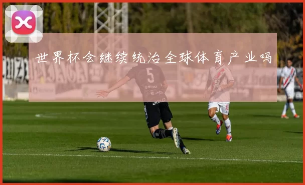 世界杯会继续统治全球体育产业吗