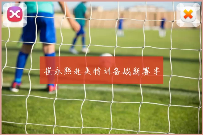 崔永熙赴美特训备战新赛季