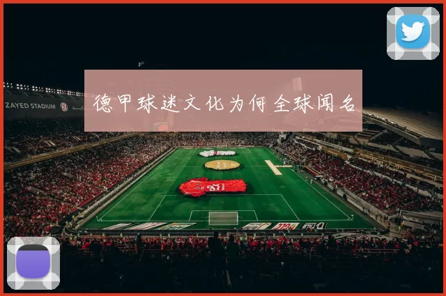 德甲球迷文化为何全球闻名