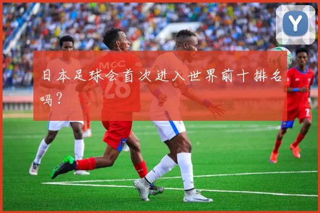 日本足球会首次进入世界前十排名吗？
