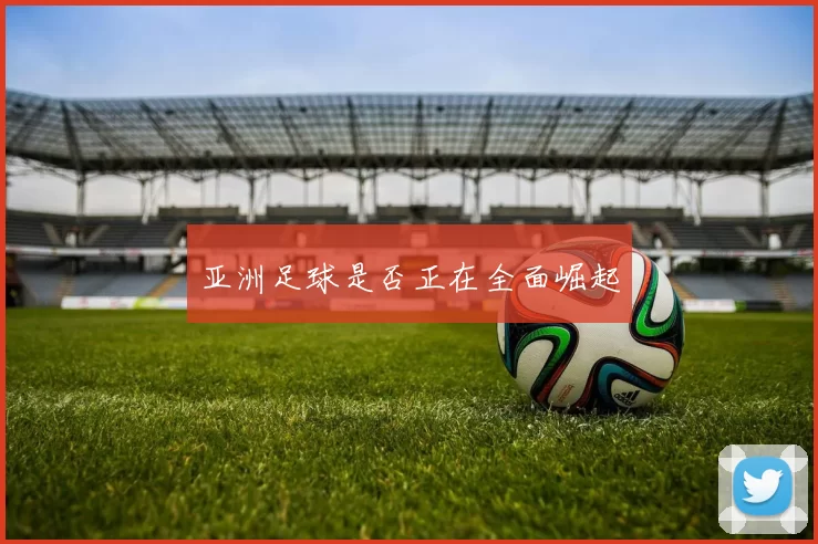 亚洲足球是否正在全面崛起