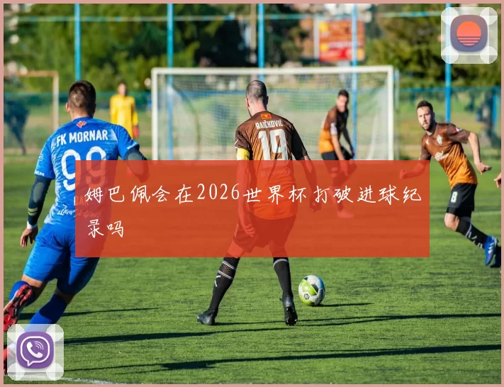 姆巴佩会在2026世界杯打破进球纪录吗