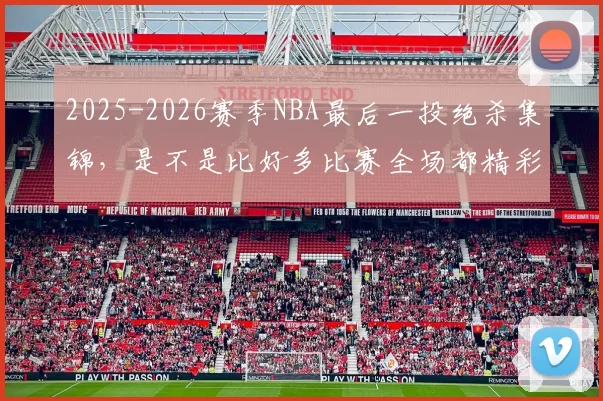 2025-2026赛季NBA最后一投绝杀集锦，是不是比好多比赛全场都精彩
