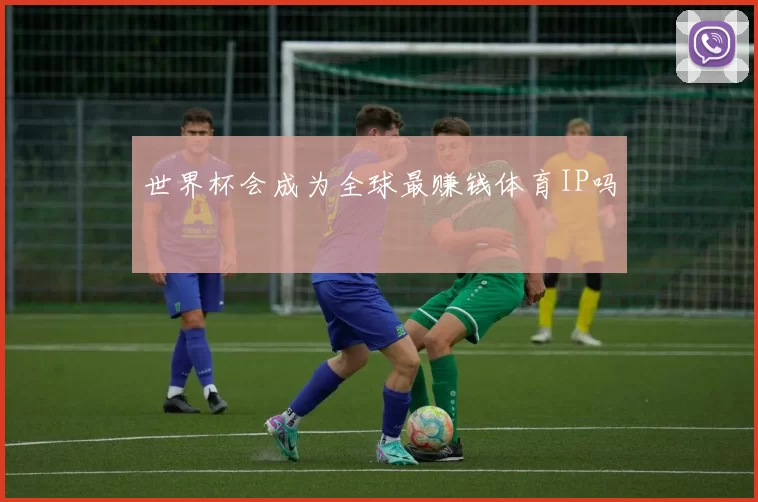 世界杯会成为全球最赚钱体育IP吗
