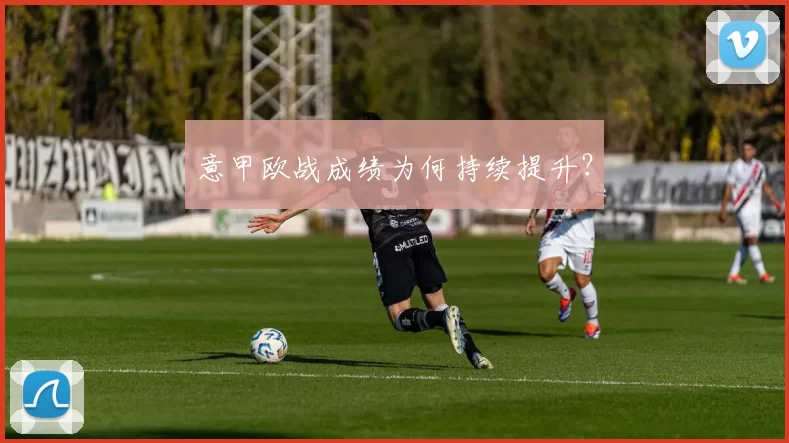 意甲欧战成绩为何持续提升？