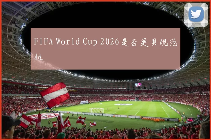 FIFA World Cup 2026是否更具规范性