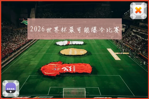 2026世界杯最可能爆冷比赛
