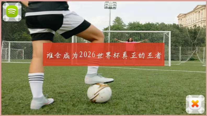 谁会成为2026世界杯真正的王者