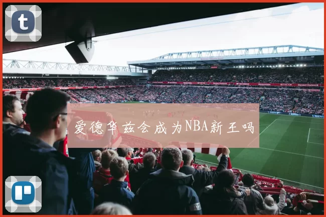 爱德华兹会成为NBA新王吗
