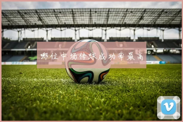 哪位中场传球成功率最高