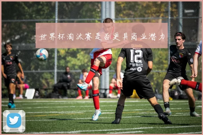 世界杯淘汰赛是否更具商业潜力